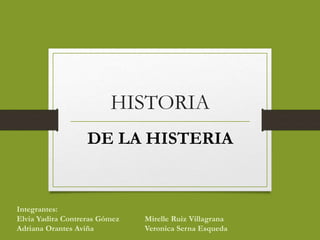 HISTORIA
DE LA HISTERIA
Integrantes:
Elvia Yadira Contreras Gómez Mirelle Ruiz Villagrana
Adriana Orantes Aviña Veronica Serna Esqueda
 