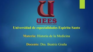 Universidad de especialidades Espíritu Santo
Materia: Historia de la Medicina
Docente: Dra. Beatriz Graña
 