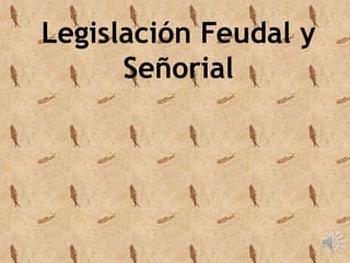 Legislación Feudal y 
Señorial 
 