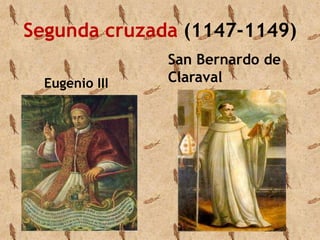 Segunda cruzada (1147-1149) 
Eugenio III 
San Bernardo de 
Claraval 
 