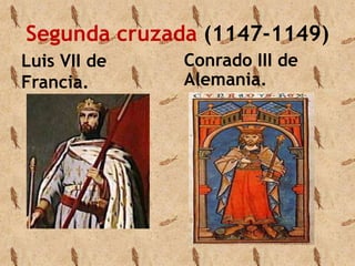 Segunda cruzada (1147-1149) 
Luis VII de 
Conrado III de 
Francia. 
Alemania. 
 
