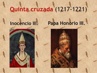 Quinta cruzada (1217-1221) 
Inocencio III. Papa Honorio III. 
 