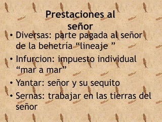 Prestaciones al 
señor 
• Diversas: parte pagada al señor 
de la behetría “lineaje ” 
• Infurcion: impuesto individual 
“mar a mar” 
• Yantar: señor y su sequito 
• Sernas: trabajar en las tierras del 
señor 
 