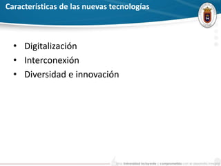 Características de las nuevas tecnologías
• Digitalización
• Interconexión
• Diversidad e innovación
 