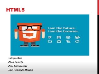 HTML5
Integrantes:
Jhon Cometa
José Luis Dorado
Luis Armando Medina
 