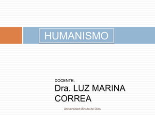 DOCENTE:
Dra. LUZ MARINA
CORREA
Universidad Minuto de Dios
HUMANISMO
 