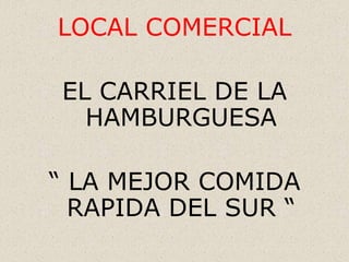 LOCAL COMERCIAL EL CARRIEL DE LA HAMBURGUESA “ LA MEJOR COMIDA RAPIDA DEL SUR “ 