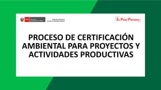 PROCESO DE CERTIFICACIÓN
AMBIENTAL PARA PROYECTOS Y
ACTIVIDADES PRODUCTIVAS
 