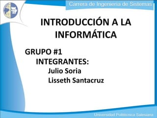 INTRODUCCIÓN A LA INFORMÁTICA GRUPO #1 INTEGRANTES: Julio Soria Lisseth Santacruz 