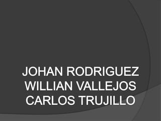 JOHAN RODRIGUEZ WILLIAN VALLEJOS CARLOS TRUJILLO 