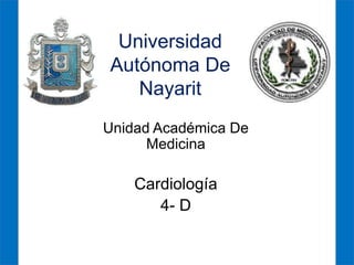 Universidad
Autónoma De
Nayarit
Unidad Académica De
Medicina
Cardiología
4- D
 