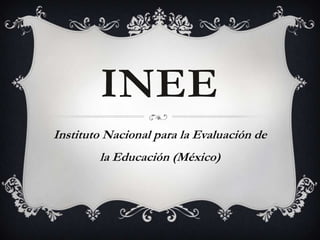 INEE
Instituto Nacional para la Evaluación de
        la Educación (México)
 