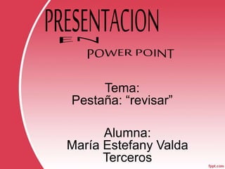 Tema:
Pestaña: “revisar”
Alumna:
María Estefany Valda
Terceros
 