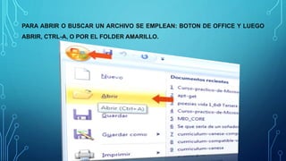 PARA ABRIR O BUSCAR UN ARCHIVO SE EMPLEAN: BOTON DE OFFICE Y LUEGO
ABRIR, CTRL-A, O POR EL FOLDER AMARILLO.
 