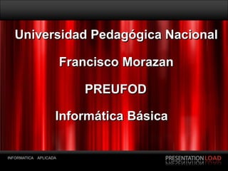 Universidad Pedagógica Nacional

                         Francisco Morazan

                            PREUFOD

                     Informática Básica


INFORMATICA   APLICADA
Page  1
 