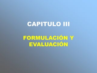 CAPITULO III
FORMULACIÓN Y
EVALUACIÓN
 