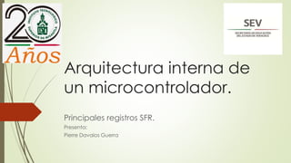Arquitectura interna de
un microcontrolador.
Principales registros SFR.
Presenta:
Pierre Davalos Guerra
 