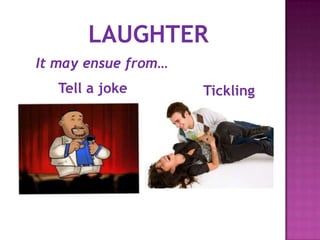 It may ensue from…
Tell a joke Tickling
LAUGHTER
 
