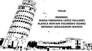 ITALIA
MEMBERS:
MARIA FERNANDA LOPEZ PALLARES
BLANCA MIRYAM FIGUEREDO GOMEZ
BRISEIDA LEGUIZAMON MATEUS
 