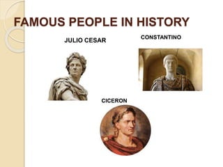 FAMOUS PEOPLE IN HISTORY
JULIO CESAR
CONSTANTINO
CICERON
 