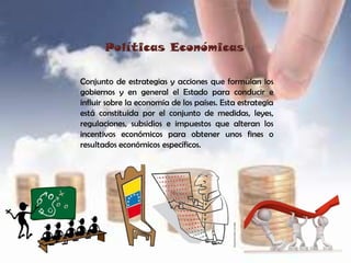 Políticas Económicas
Conjunto de estrategias y acciones que formulan los
gobiernos y en general el Estado para conducir e
...