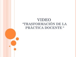 VIDEO
"TRASFORMACIÓN DE LA
PRÁCTICA DOCENTE "

 