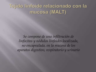 Se compone de una infiltración de
linfocitos y nódulos linfoides localizada,
no encapsulada, en la mucosa de los
aparatos digestivo, respiratorio y urinario
 