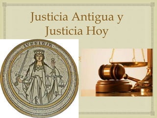 
Justicia Antigua y
Justicia Hoy
 