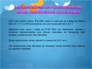  en contraposicion, la espectroscopia de dominio de tiempo, que puede determinarse por medio de la transformada de fourier, relaciona las variaciones de la potencia radiante con el tiempo.