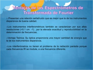  es importante decir que un espectro de dominio de tiempo contiene l misma información que un espectro de dominio de frecuencia y, de hecho, uno puede convertirse en otro por medio de ciertas manupilaciones matemáticas.Transformación de Fourier deLos interferogramas