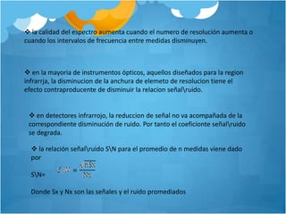  la calidad del espectro aumenta cuando el numero de resolución aumenta o cuando los intervalos de frecuencia entre medidas disminuyen.
