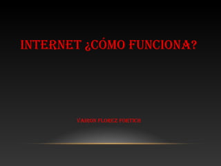 INTERNET ¿CÓMO FUNCIONA?




       VAIRON FLOREZ FORTICH
 