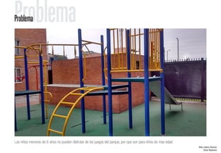 Los niños menores de 6 años no pueden disfrutar de los juegos del parque, por que son para niños de mas edad
ProblemaProblema
Alba Liliana Cáceres
César Bejarano
 