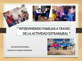 “ INTERVINIENDO FAMILIAS A TRAVES
DE LA ACTIVIDAD EXTRAMURAL ”
MILAGROSMARTINEZSIMBALA
MR2MEDICINAFAMILIARYCOMUNITARIA
 
