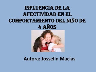 Influencia de la
afectividad en el
comportamiento del niño de
4 años
Autora: Josselin Macías
 