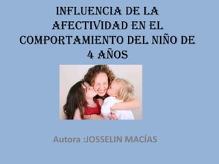 Influencia de la
afectividad en el
comportamiento del niño de
4 años
Autora :JOSSELIN MACÍAS
 