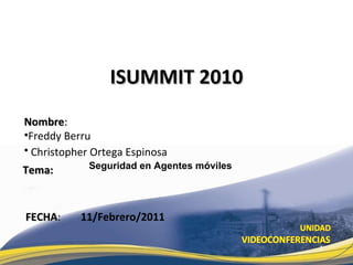 [object Object],[object Object],[object Object],Tema: ISUMMIT 2010 FECHA : Seguridad en Agentes móviles 11/Febrero/2011 