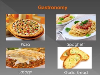 Gastronomy
Pizza Spaghett
i
Lasagn Garlic Bread