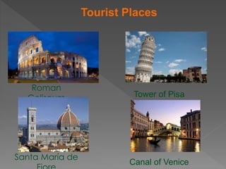 Tourist Places
Roman
Coliseum Tower of Pisa
Canal of Venice
Santa María de