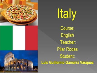 Italy
Course:
English
Teacher:
Pilar Rodas
Student:
Luis Guillermo Gamarra Vasquez
 