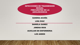 SANDRA ACUÑA
LINA DIAZ
DANIELA GAMEZ
JIMENA RIOS
AUXILIAR EN ENFERMERIA
LOS ANDES
INFECCIONES DE TRANSMISION
SEXUAL
FRECUENTES EN LA
ADOLESCENCIA
 