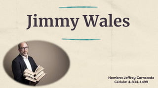 Jimmy Wales
Nombre: Jeffrey Carracedo
Cédula: 4-834-1499
 
