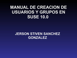 MANUAL DE CREACION DE USUARIOS Y GRUPOS EN SUSE 10.0   JERSON STIVEN SANCHEZ GONZALEZ 