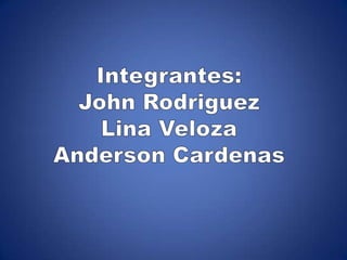 Integrantes: John Rodriguez Lina Veloza Anderson Cardenas 