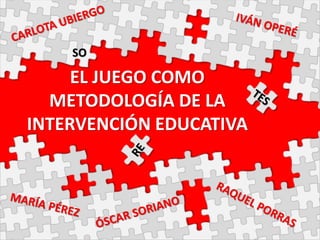 EL JUEGO COMO
METODOLOGÍA DE LA
INTERVENCIÓN EDUCATIVA
SO
 