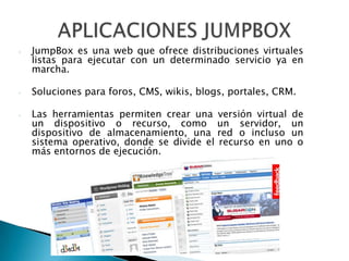 JumpBox es una web que ofrece distribuciones virtuales listas para ejecutar con un determinado servicio ya en marcha. 