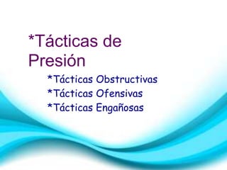 *Tácticas de 
Presión 
*Tácticas Obstructivas 
*Tácticas Ofensivas 
*Tácticas Engañosas 
 