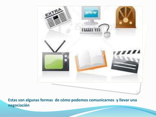 Estas son algunas formas de cómo podemos comunicarnos y llevar una 
negociación 
 