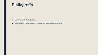 Bibliografía
■ Ley General de la Salud.
■ Reglamento Interior del Consejo de Salubridad General.
 