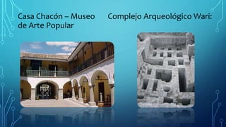 Casa Chacón – Museo Complejo Arqueológico Wari:
de Arte Popular
 
